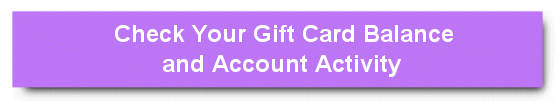 Click here to check your Gift Card balance and account activity! Click here to check your Gift Card balance and account activity!